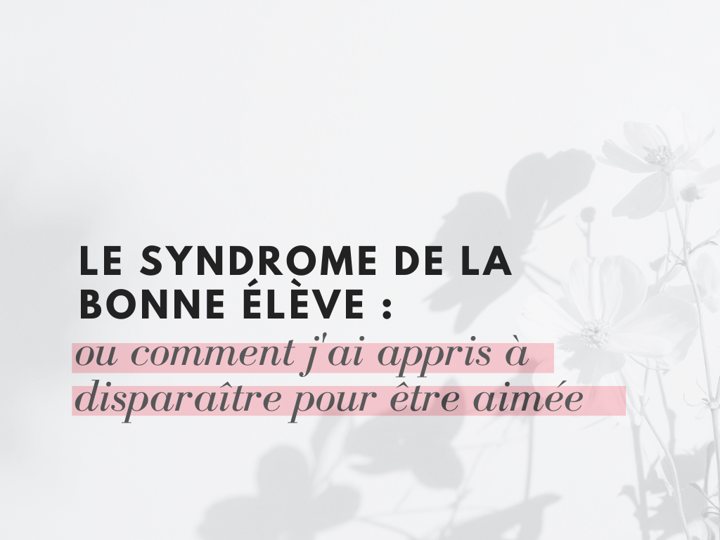 Le syndrome de la bonne élève : ou comment j'ai appris à disparaître pour être aimée
